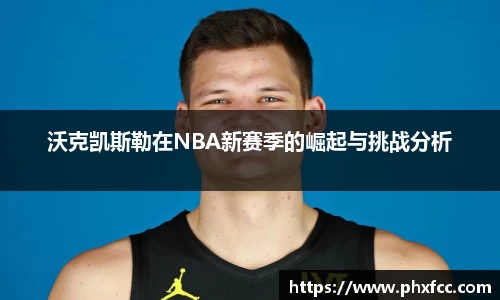 沃克凯斯勒在NBA新赛季的崛起与挑战分析