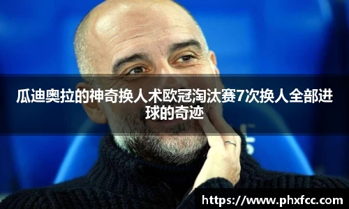 瓜迪奥拉的神奇换人术欧冠淘汰赛7次换人全部进球的奇迹