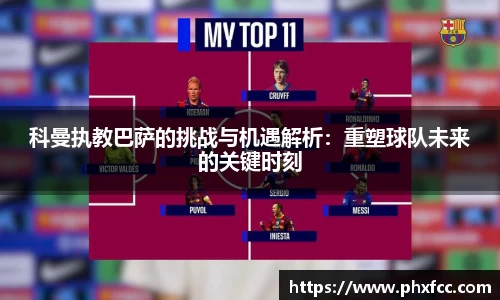 科曼执教巴萨的挑战与机遇解析：重塑球队未来的关键时刻