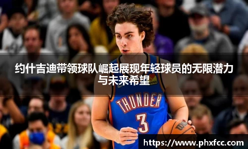 约什吉迪带领球队崛起展现年轻球员的无限潜力与未来希望