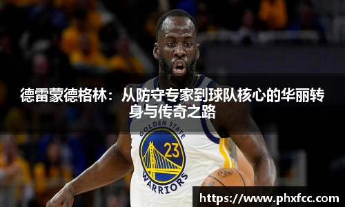 德雷蒙德格林：从防守专家到球队核心的华丽转身与传奇之路