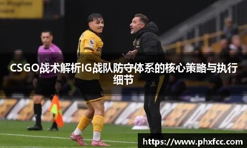 CSGO战术解析IG战队防守体系的核心策略与执行细节