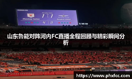 山东鲁能对阵河内FC直播全程回顾与精彩瞬间分析